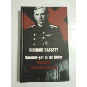 SPIONUL-SEF AL LUI HITLER  -  MISTERUL WILHELM CANARIS  -  RICHARD BASSETT 